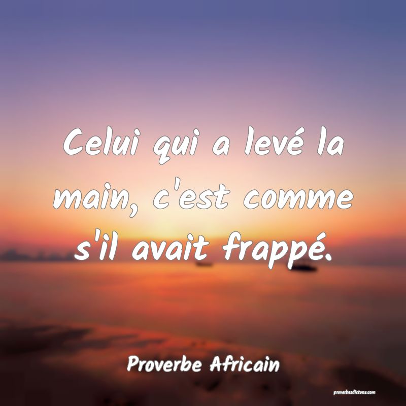 Celui qui a levé la main, c'est comme s'il avait frappé.