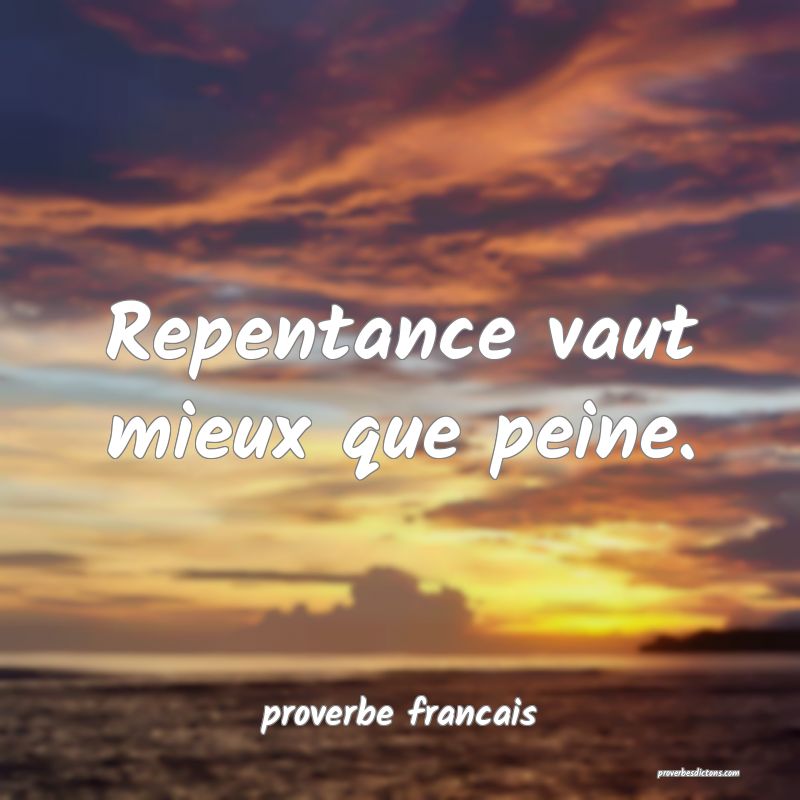 Repentance vaut mieux que peine.
