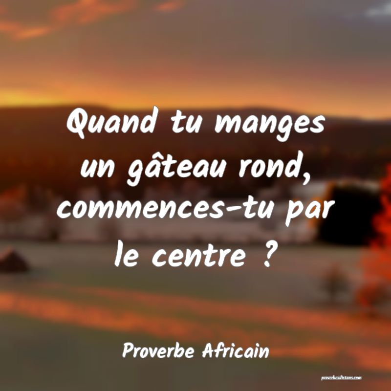 Quand tu manges un gâteau rond, commences-tu par le centre ?