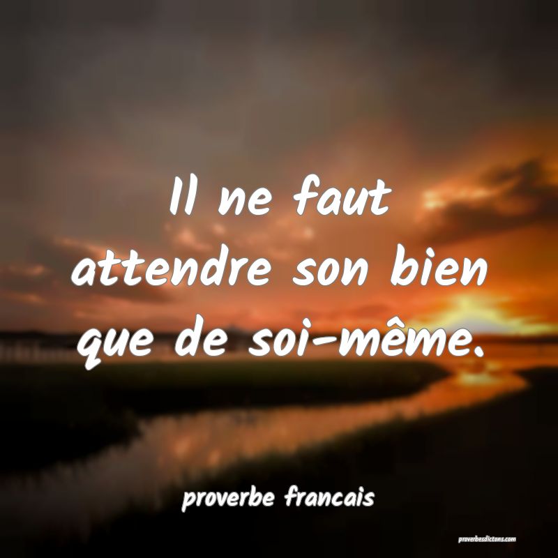 Il ne faut attendre son bien que de soi-même.