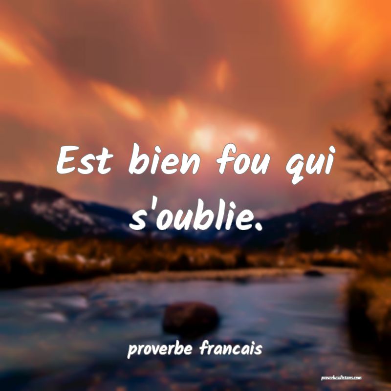 Est bien fou qui s'oublie.