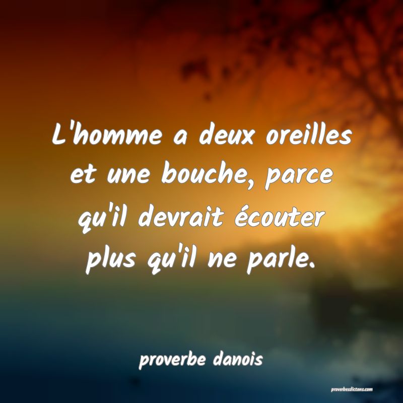  L'homme a deux oreilles et une bouche, parce qu'il devrait écouter plus qu'il ne parle.