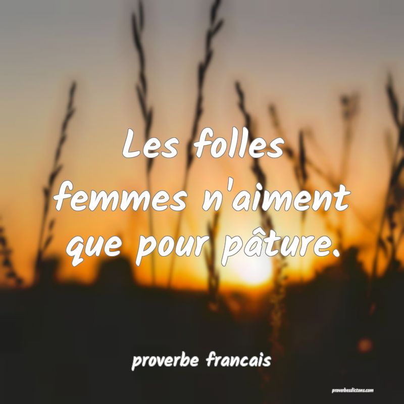Les folles femmes n'aiment que pour pâture.