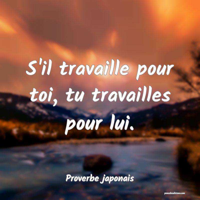 S'il travaille pour toi, tu travailles pour lui.