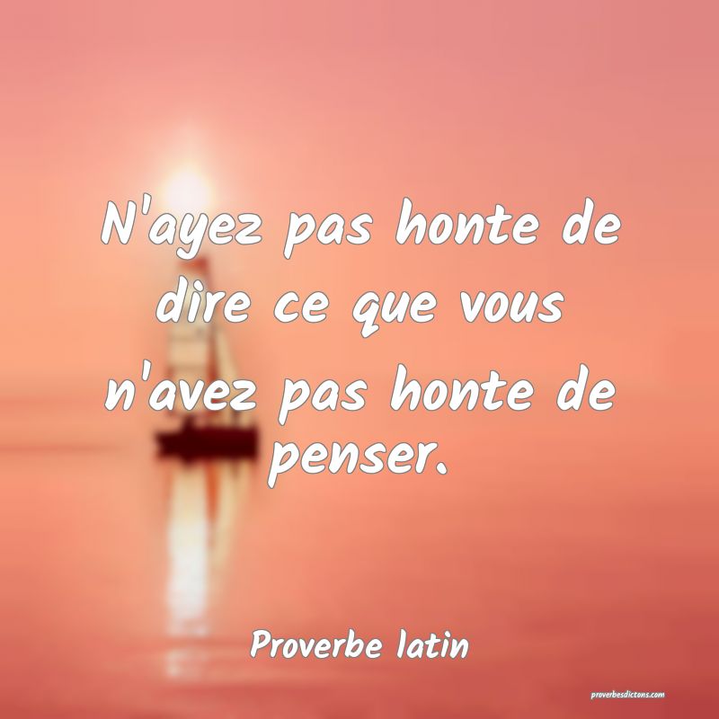N'ayez pas honte de dire ce que vous n'avez pas honte de penser.