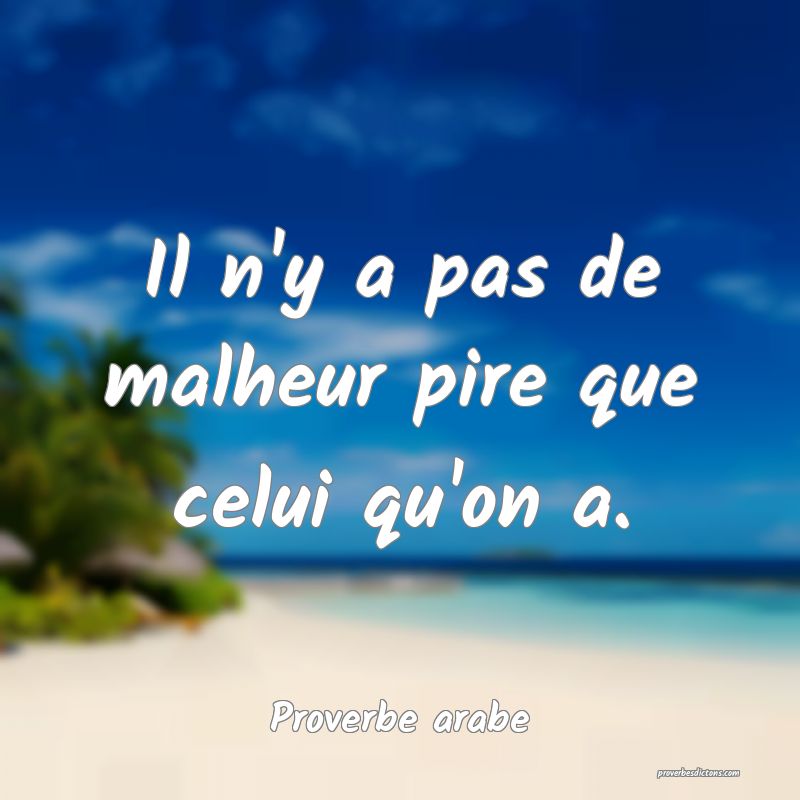 Il n'y a pas de malheur pire que celui qu'on a.