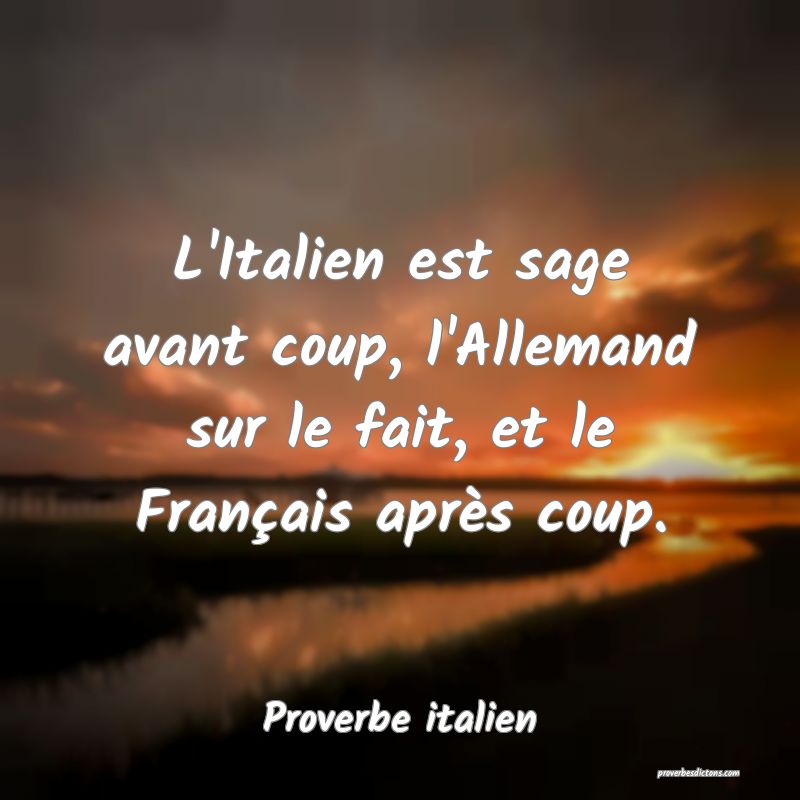 L'Italien est sage avant coup, l'Allemand sur le fait, et le Français après coup.