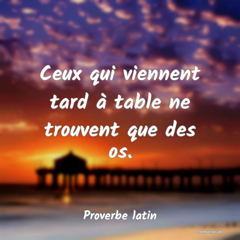 Ceux qui viennent tard à table ne trouvent que des os.