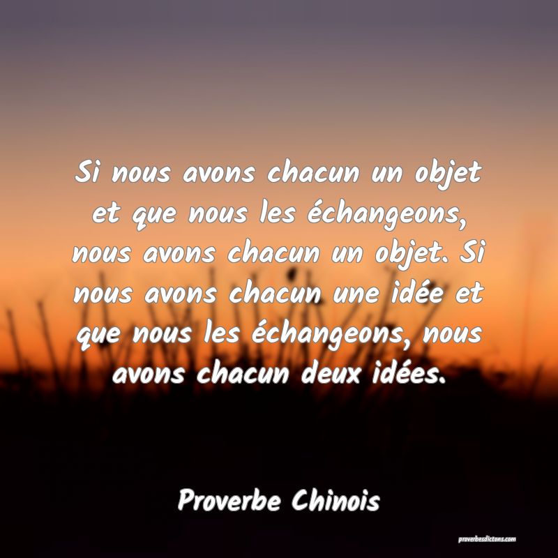 Si nous avons chacun un objet et que nous les échangeons, nous avons chacun un objet. Si nous avons chacun une idée et que nous les échangeons, nous avons chacun deux idées.