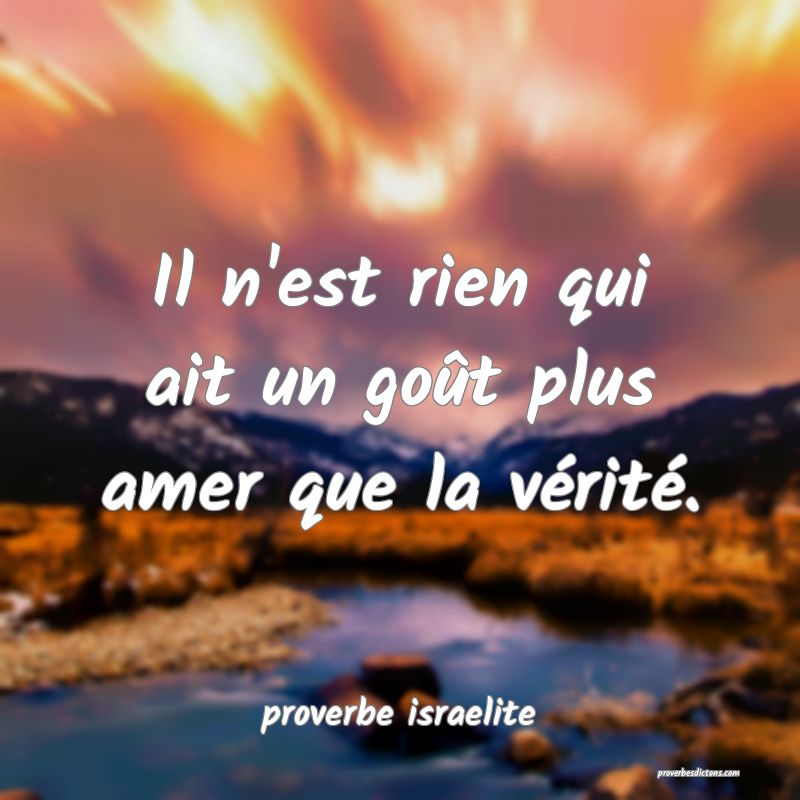  Il n'est rien qui ait un goût plus amer que la vérité.