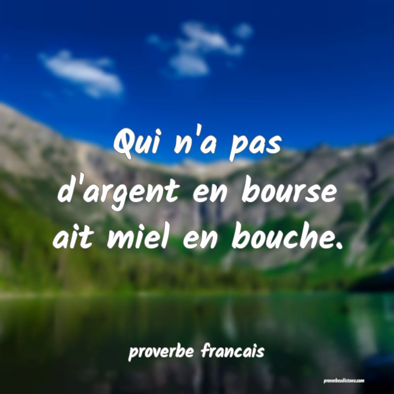 Qui n'a pas d'argent en bourse ait miel en bouche.