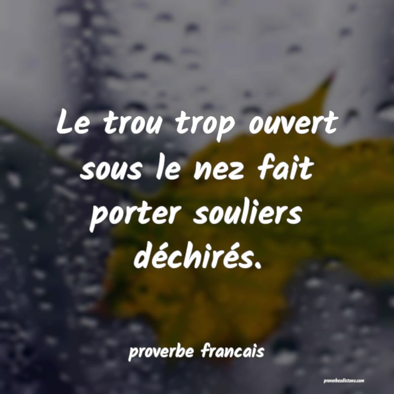 Le trou trop ouvert sous le nez fait porter souliers déchirés.