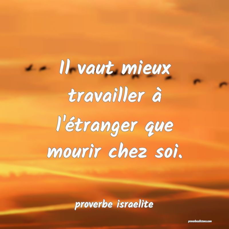  Il vaut mieux travailler à l'étranger que mourir chez soi.