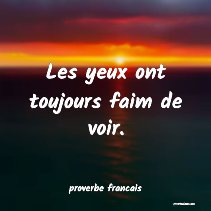 Les yeux ont toujours faim de voir.
