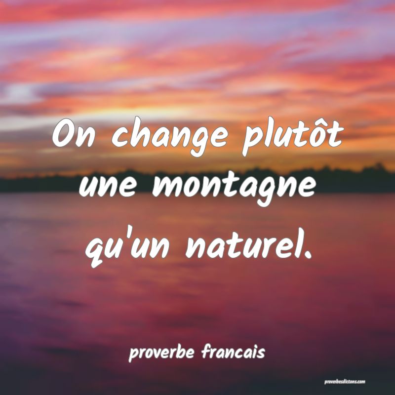On change plutôt une montagne qu'un naturel.