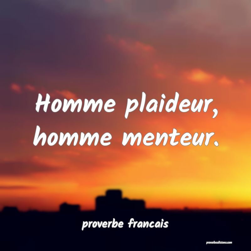 Homme plaideur, homme menteur.