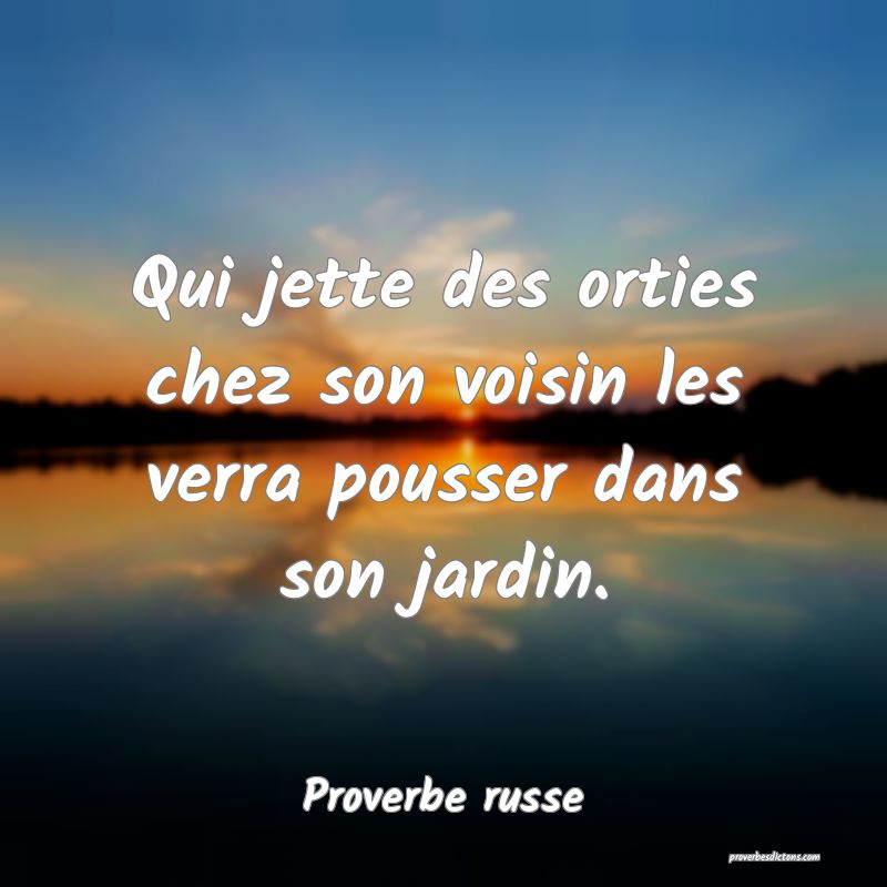 Qui jette des orties chez son voisin les verra pousser dans son jardin.