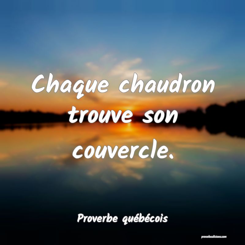  Chaque chaudron trouve son couvercle.
