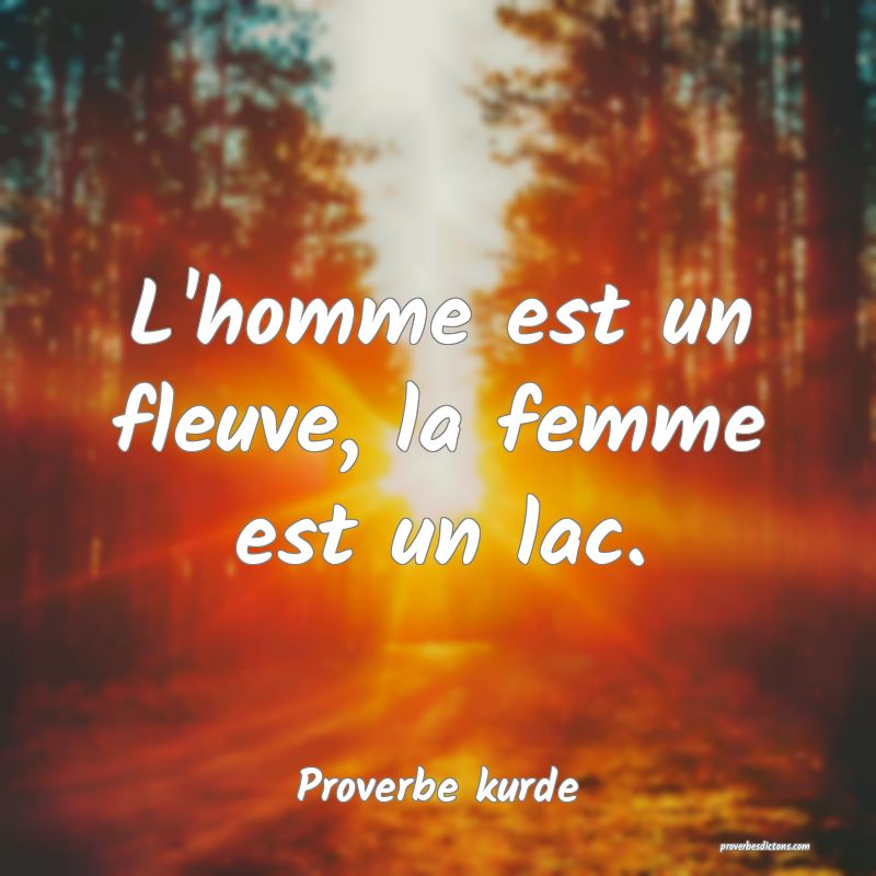 L'homme est un fleuve, la femme est un lac.