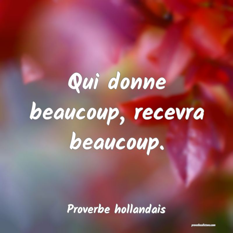 Qui donne beaucoup, recevra beaucoup.