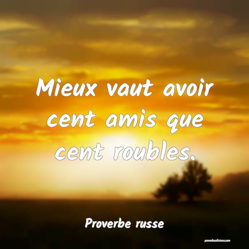 Mieux vaut avoir cent amis que cent roubles.