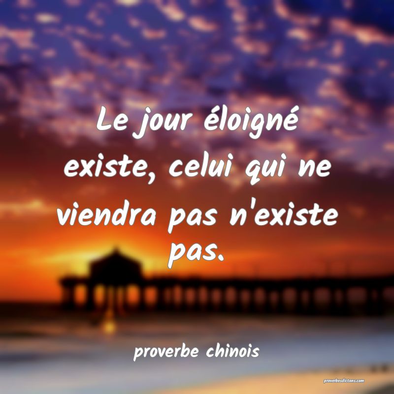  Le jour éloigné existe, celui qui ne viendra pas n'existe pas.