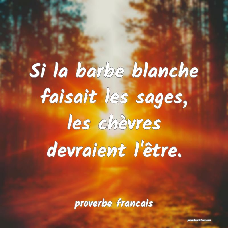 Si la barbe blanche faisait les sages, les chèvres devraient l'être.