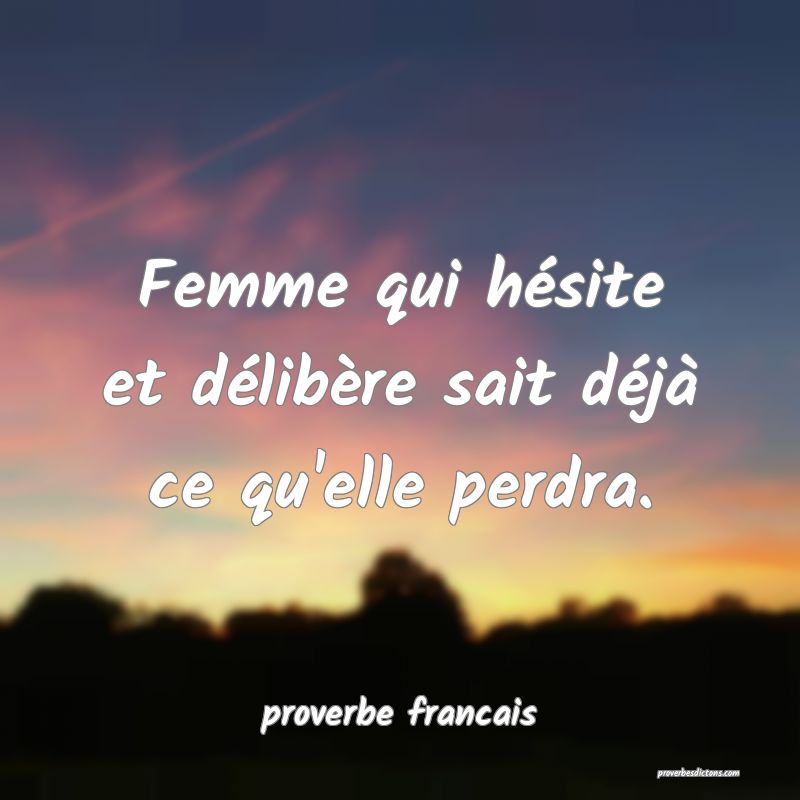 Femme qui hésite et délibère sait déjà  ce qu'elle perdra.