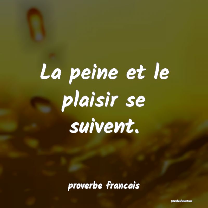 La peine et le plaisir se suivent.