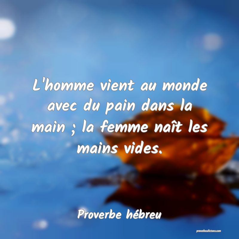 L'homme vient au monde avec du pain dans la main ; la femme naît les mains vides.