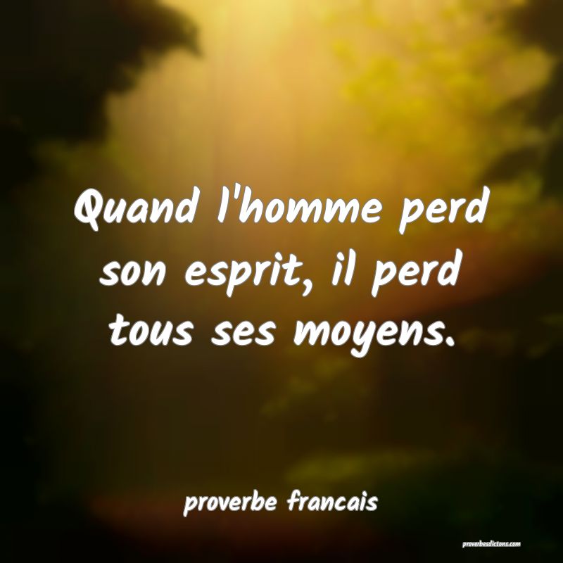 Quand l'homme perd son esprit, il perd tous ses moyens.
