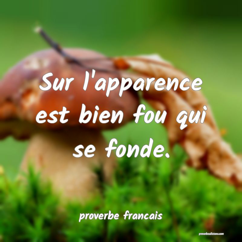 Sur l'apparence est bien fou qui se fonde.