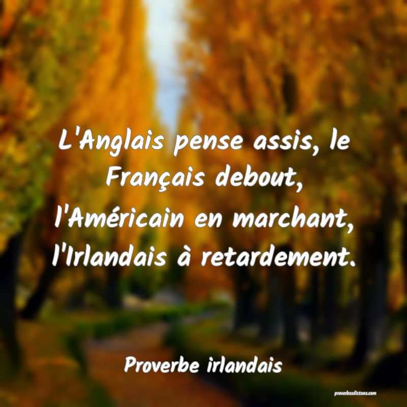L'Anglais pense assis, le Français debout, l'Américain en marchant, l'Irlandais à retardement.