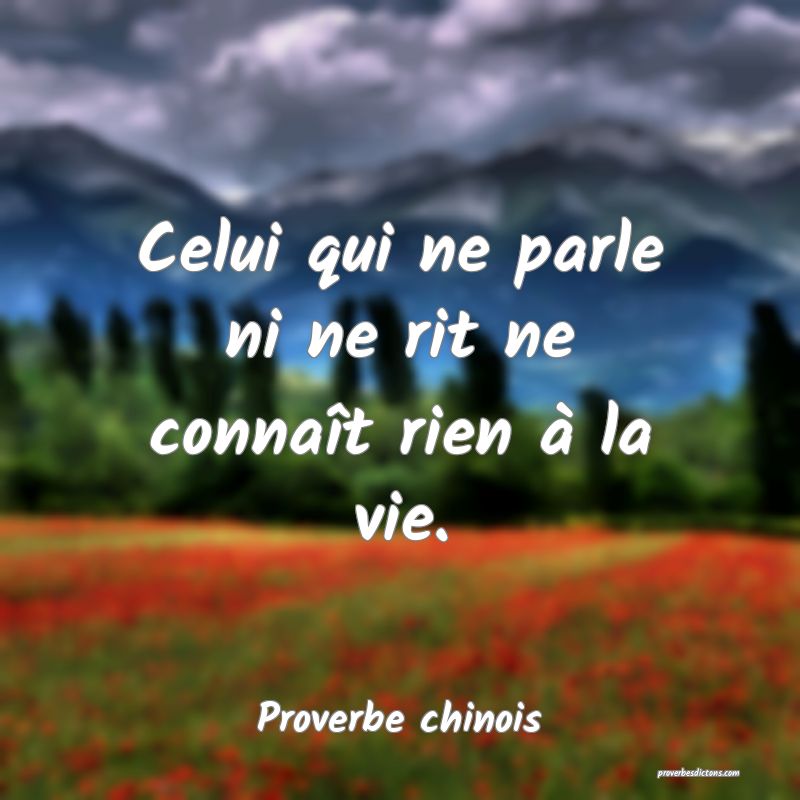 Celui qui ne parle ni ne rit ne connaît rien à la vie.