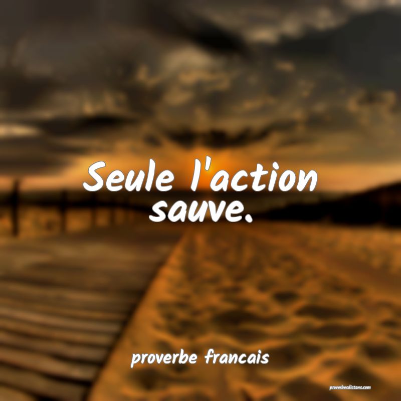 Seule l'action sauve.