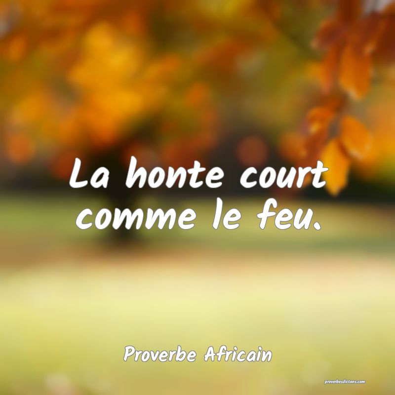 La honte court comme le feu.