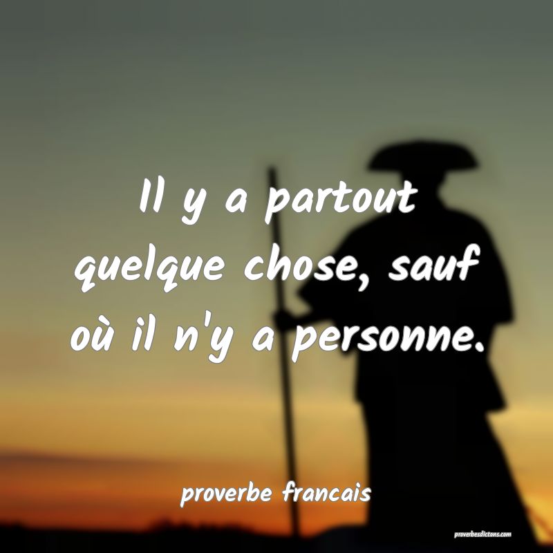 Il y a partout quelque chose, sauf où il n'y a personne.