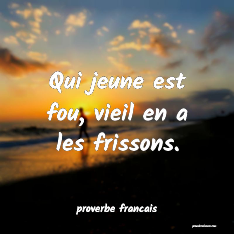 Qui jeune est fou, vieil en a les frissons.