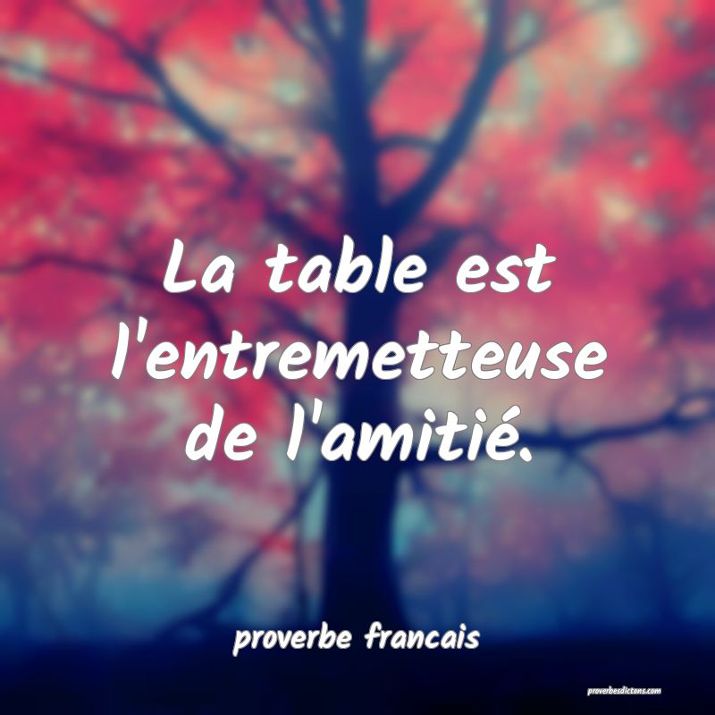 La table est l'entremetteuse de l'amitié.