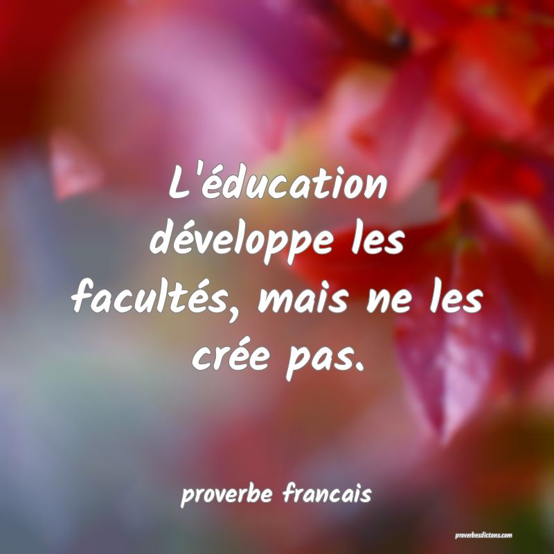  L'éducation développe les facultés, mais ne les crée pas.
