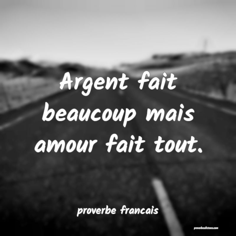 Argent fait beaucoup mais amour fait tout.