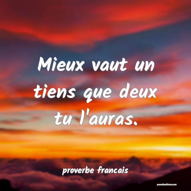 Mieux vaut un tiens que deux tu l'auras.