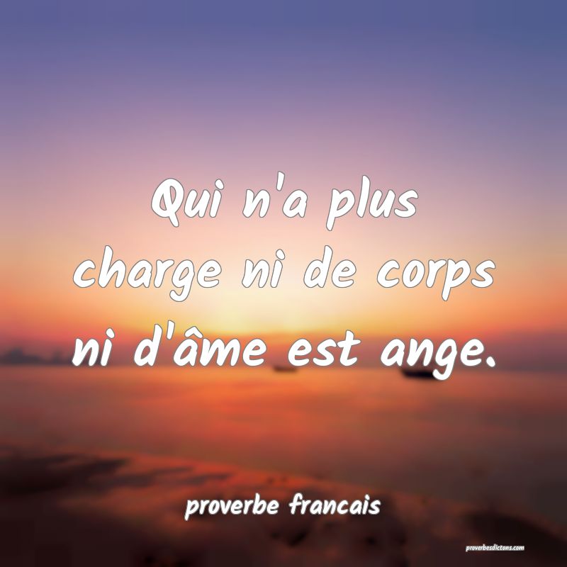 Qui n'a plus charge ni de corps ni d'âme est ange.