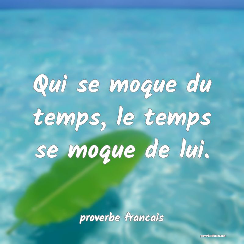 Qui se moque du temps, le temps se moque de lui.