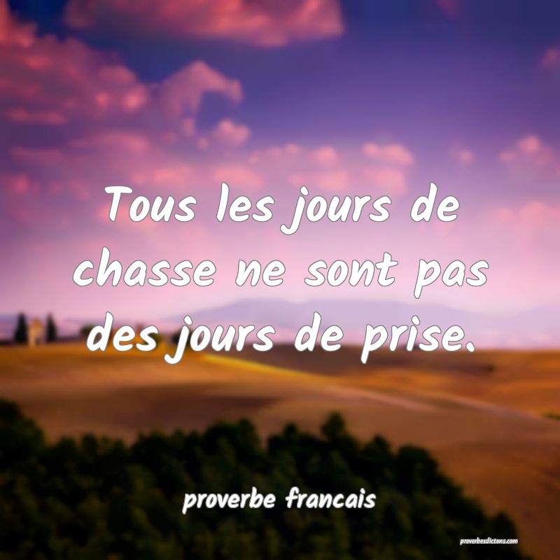 Tous les jours de chasse ne sont pas des jours de prise.