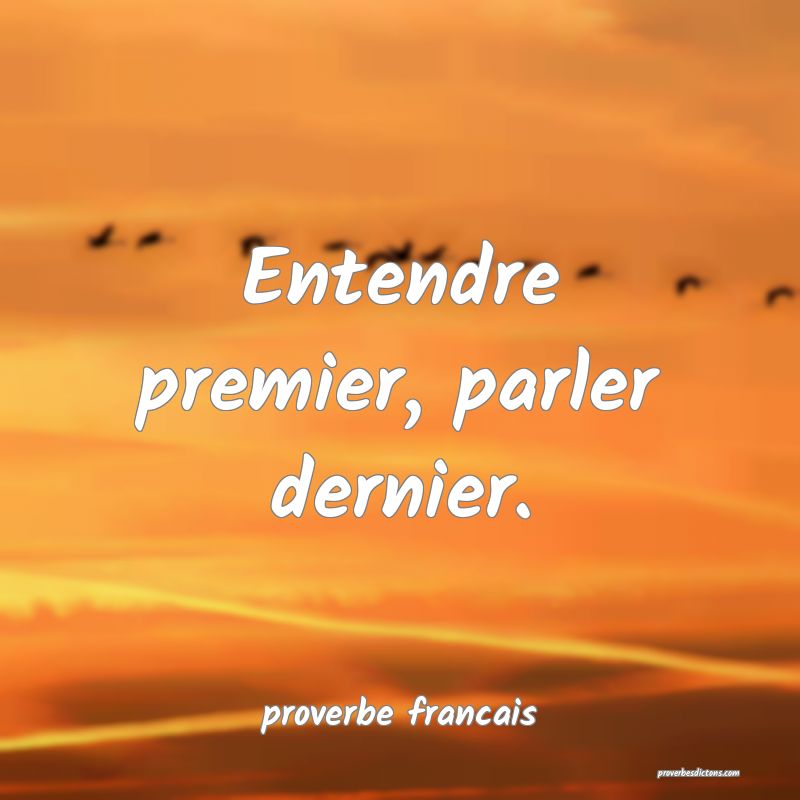 Entendre premier, parler dernier.