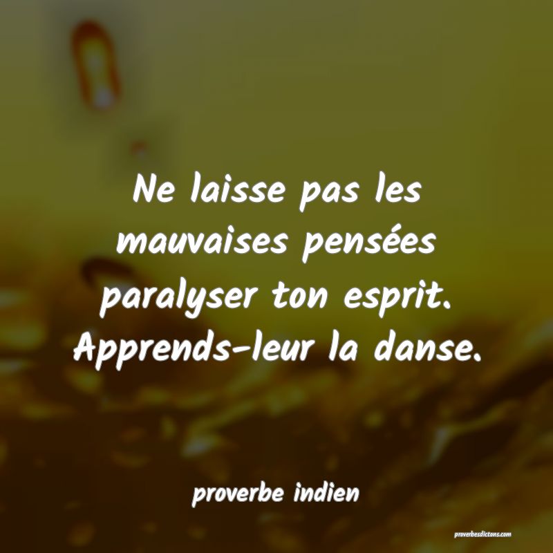 Ne laisse pas les mauvaises pensées paralyser ton esprit. Apprends-leur la danse.
