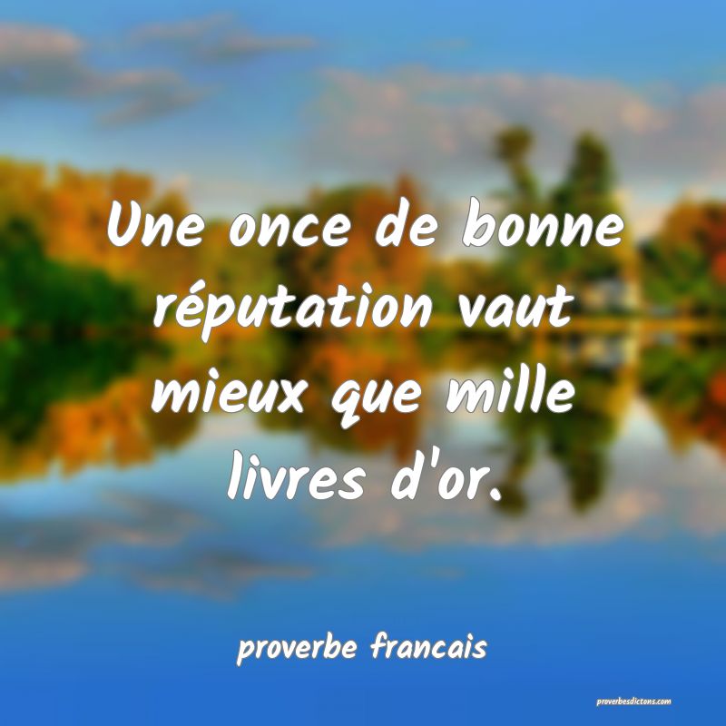 Une once de bonne réputation vaut mieux que mille livres d'or.