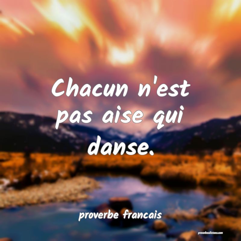 Chacun n'est pas aise qui danse.