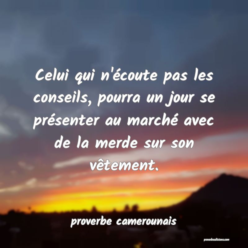  Celui qui n'écoute pas les conseils, pourra un jour se présenter au marché avec de la merde sur son vêtement.